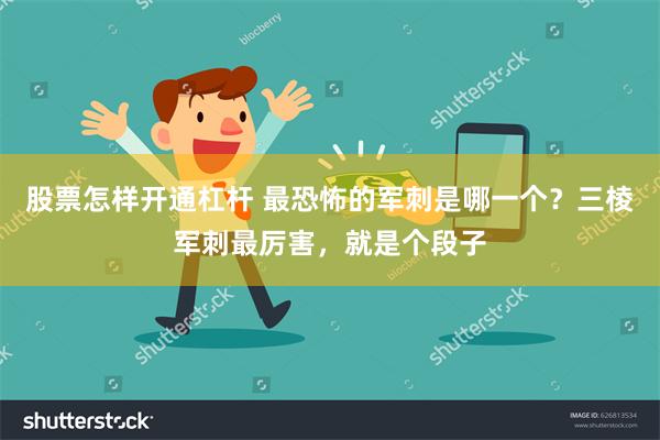 股票怎样开通杠杆 最恐怖的军刺是哪一个？三棱军刺最厉害，就是个段子