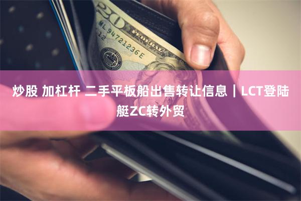 炒股 加杠杆 二手平板船出售转让信息｜LCT登陆艇ZC转外贸