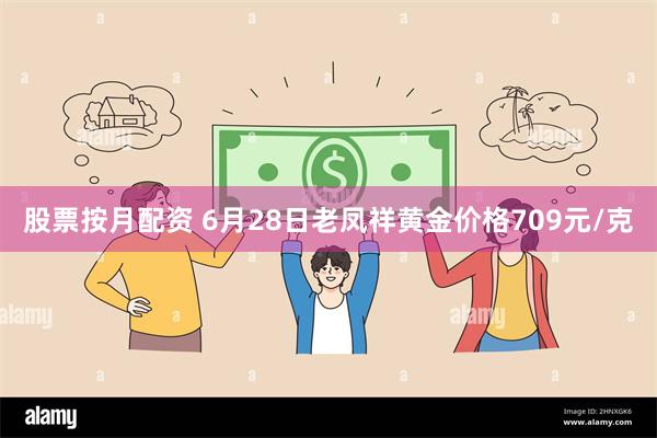 股票按月配资 6月28日老凤祥黄金价格709元/克