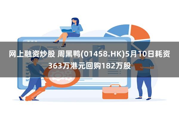 网上融资炒股 周黑鸭(01458.HK)5月10日耗资363万港元回购182万股