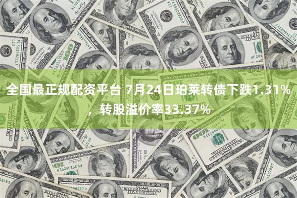 全国最正规配资平台 7月24日珀莱转债下跌1.31%，转股溢价率33.37%