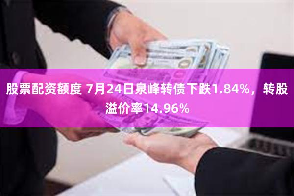 股票配资额度 7月24日泉峰转债下跌1.84%，转股溢价率14.96%