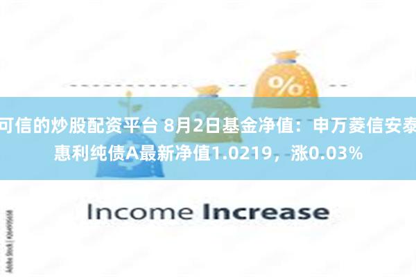 可信的炒股配资平台 8月2日基金净值：申万菱信安泰惠利纯债A最新净值1.0219，涨0.03%