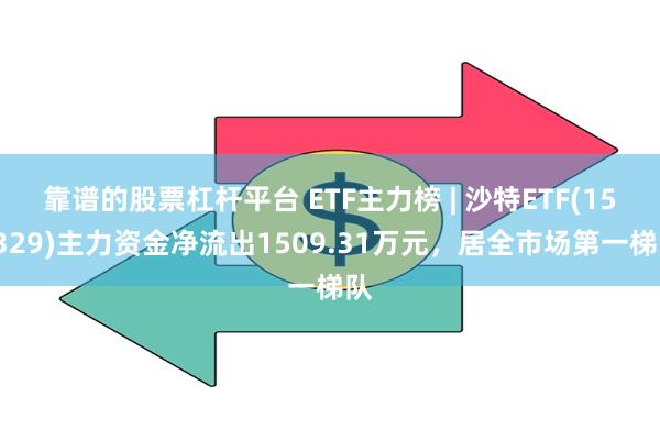 靠谱的股票杠杆平台 ETF主力榜 | 沙特ETF(159329)主力资金净流出1509.31万元，居全市场第一梯队