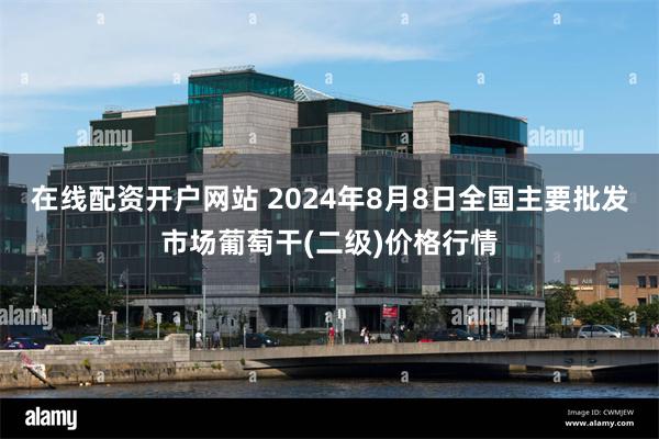 在线配资开户网站 2024年8月8日全国主要批发市场葡萄干(二级)价格行情