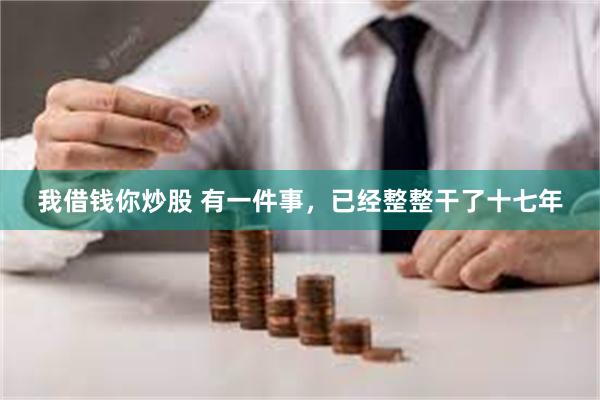 我借钱你炒股 有一件事，已经整整干了十七年