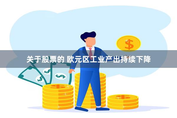 关于股票的 欧元区工业产出持续下降