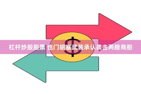 杠杆炒股股票 也门胡塞武装承认袭击两艘商船