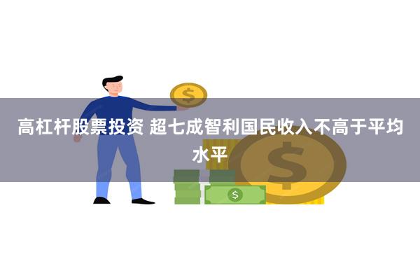 高杠杆股票投资 超七成智利国民收入不高于平均水平