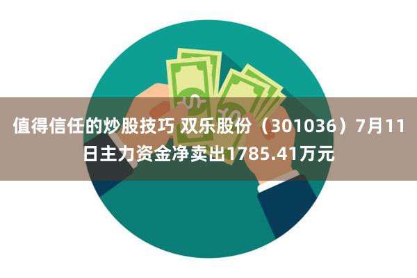 值得信任的炒股技巧 双乐股份（301036）7月11日主力资金净卖出1785.41万元