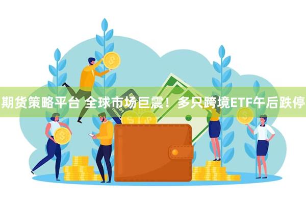 期货策略平台 全球市场巨震！多只跨境ETF午后跌停