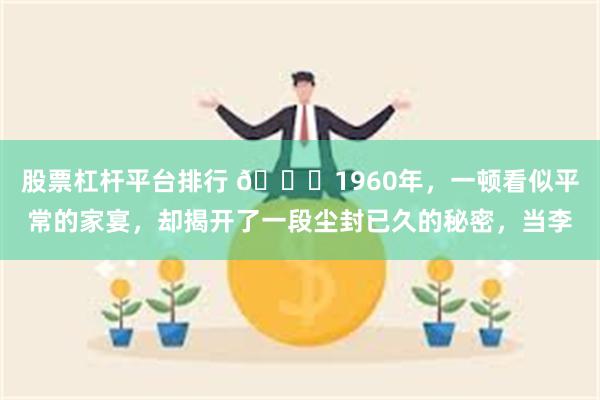 股票杠杆平台排行 🌞1960年，一顿看似平常的家宴，却揭开了一段尘封已久的秘密，当李