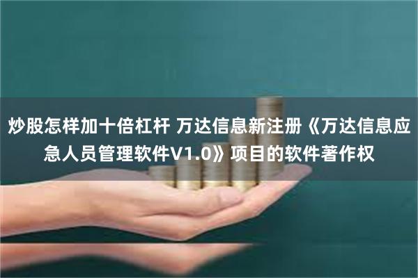 炒股怎样加十倍杠杆 万达信息新注册《万达信息应急人员管理软件V1.0》项目的软件著作权