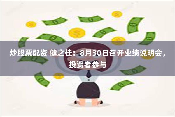 炒股票配资 健之佳：8月30日召开业绩说明会，投资者参与