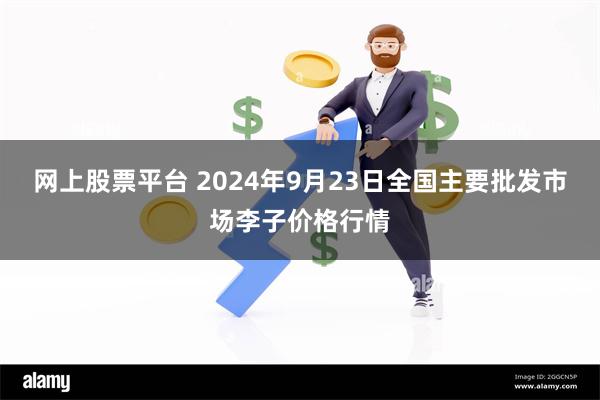 网上股票平台 2024年9月23日全国主要批发市场李子价格行情