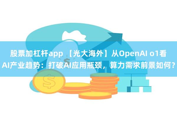 股票加杠杆app 【光大海外】从OpenAI o1看AI产业趋势：打破AI应用瓶颈，算力需求前景如何？