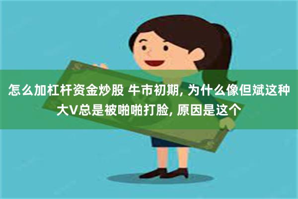 怎么加杠杆资金炒股 牛市初期, 为什么像但斌这种大V总是被啪啪打脸, 原因是这个