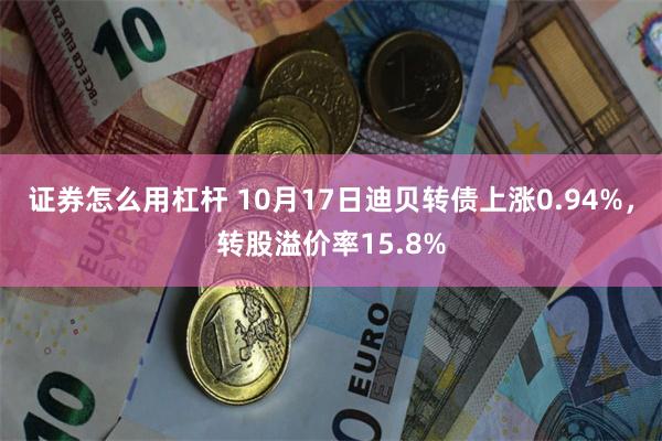 证券怎么用杠杆 10月17日迪贝转债上涨0.94%，转股溢价率15.8%