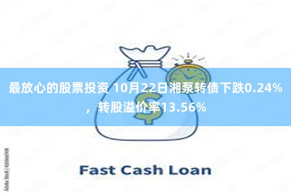 最放心的股票投资 10月22日湘泵转债下跌0.24%，转股溢价率13.56%