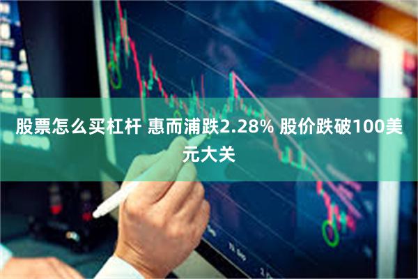 股票怎么买杠杆 惠而浦跌2.28% 股价跌破100美元大关