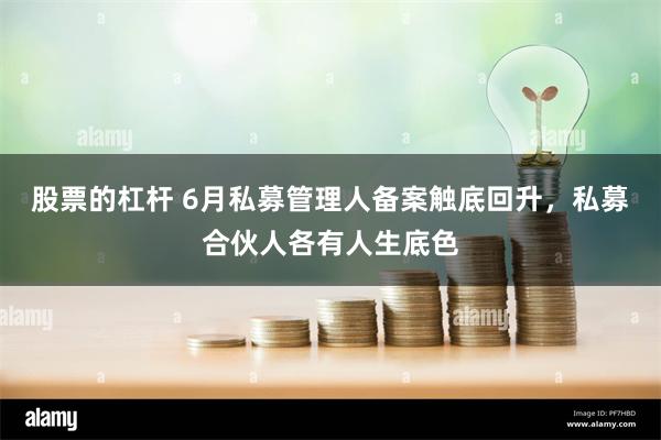 股票的杠杆 6月私募管理人备案触底回升，私募合伙人各有人生底色