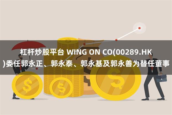 杠杆炒股平台 WING ON CO(00289.HK)委任郭永正、郭永泰、郭永基及郭永善为替任董事