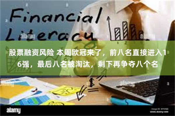 股票融资风险 本周欧冠来了，前八名直接进入16强，最后八名被淘汰，剩下再争夺八个名