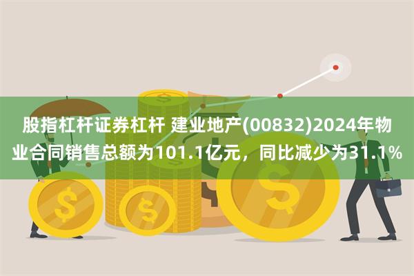 股指杠杆证券杠杆 建业地产(00832)2024年物业合同销售总额为101.1亿元，同比减少为31.1%