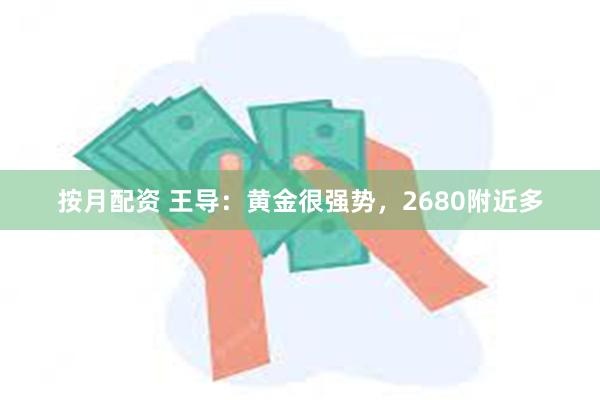 按月配资 王导：黄金很强势，2680附近多