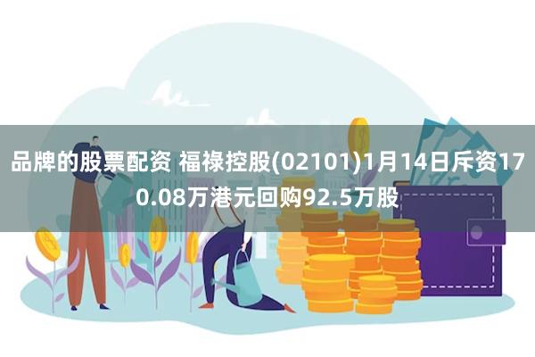 品牌的股票配资 福祿控股(02101)1月14日斥资170.08万港元回购92.5万股