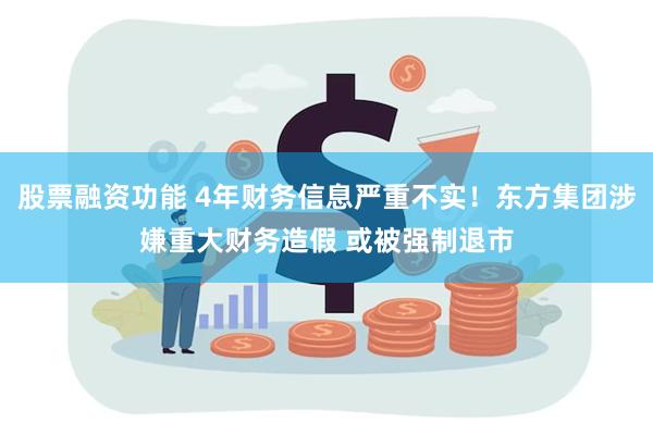 股票融资功能 4年财务信息严重不实！东方集团涉嫌重大财务造假 或被强制退市