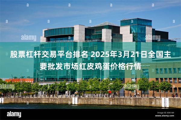 股票杠杆交易平台排名 2025年3月21日全国主要批发市场红皮鸡蛋价格行情